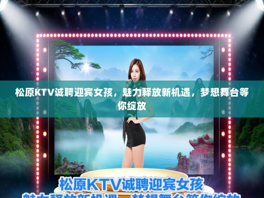 松原KTV诚聘迎宾女孩，魅力释放新机遇，梦想舞台等你绽放
