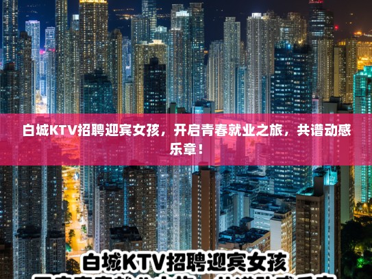 白城KTV招聘迎宾女孩，开启青春就业之旅，共谱动感乐章！
