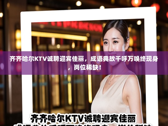 齐齐哈尔KTV诚聘迎宾佳丽，成语典故千呼万唤终现身，岗位稀缺！