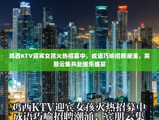 鸡西KTV迎宾女孩火热招募中，成语巧喻招聘潮涌，宾朋云集共赴娱乐盛宴