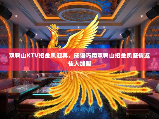 双鸭山KTV招金凤迎宾，成语巧用双鸭山招金凤盛情邀佳人加盟