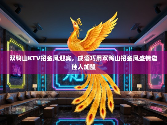 双鸭山KTV招金凤迎宾，成语巧用双鸭山招金凤盛情邀佳人加盟