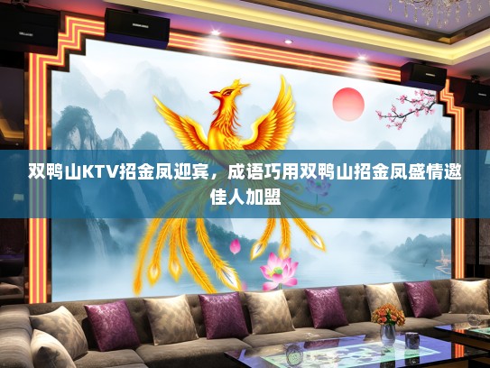 双鸭山KTV招金凤迎宾，成语巧用双鸭山招金凤盛情邀佳人加盟