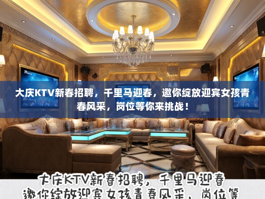 大庆KTV新春招聘，千里马迎春，邀你绽放迎宾女孩青春风采，岗位等你来挑战！