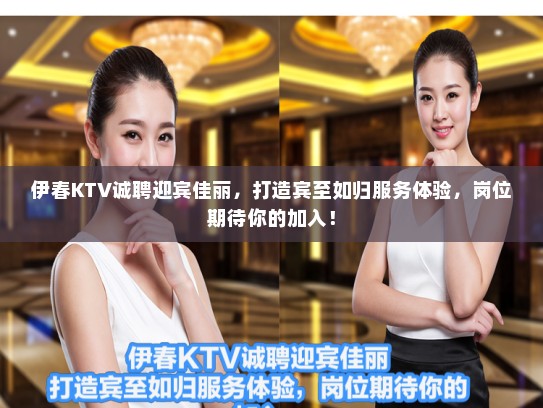 伊春KTV诚聘迎宾佳丽，打造宾至如归服务体验，岗位期待你的加入！