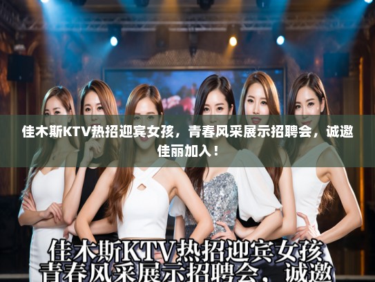 佳木斯KTV热招迎宾女孩，青春风采展示招聘会，诚邀佳丽加入！