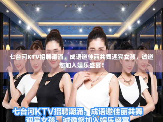 七台河KTV招聘潮涌，成语邀佳丽共舞迎宾女孩，诚邀您加入娱乐盛宴！