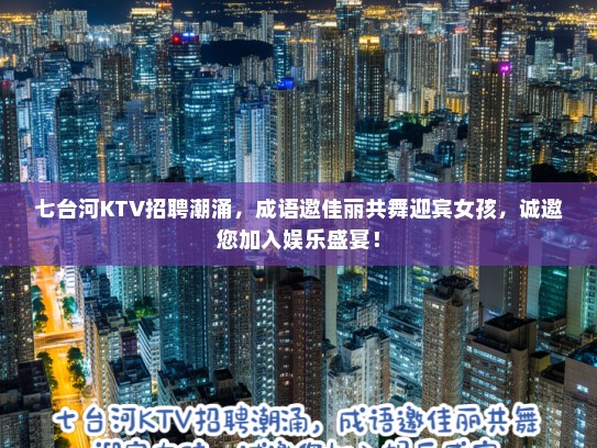 七台河KTV招聘潮涌，成语邀佳丽共舞迎宾女孩，诚邀您加入娱乐盛宴！