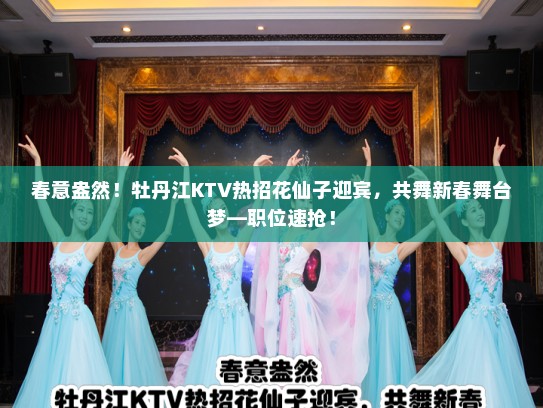 春意盎然！牡丹江KTV热招花仙子迎宾，共舞新春舞台梦—职位速抢！