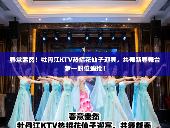 春意盎然！牡丹江KTV热招花仙子迎宾，共舞新春舞台梦—职位速抢！
