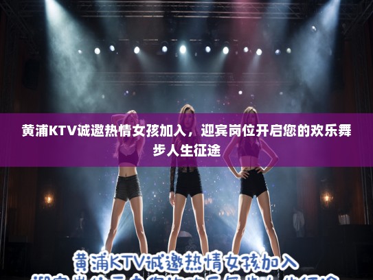 黄浦KTV诚邀热情女孩加入，迎宾岗位开启您的欢乐舞步人生征途