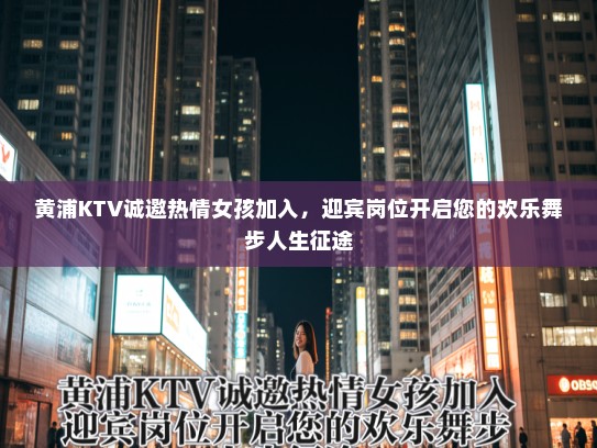 黄浦KTV诚邀热情女孩加入，迎宾岗位开启您的欢乐舞步人生征途