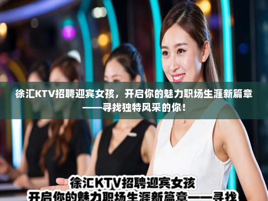 徐汇KTV招聘迎宾女孩，开启你的魅力职场生涯新篇章——寻找独特风采的你！