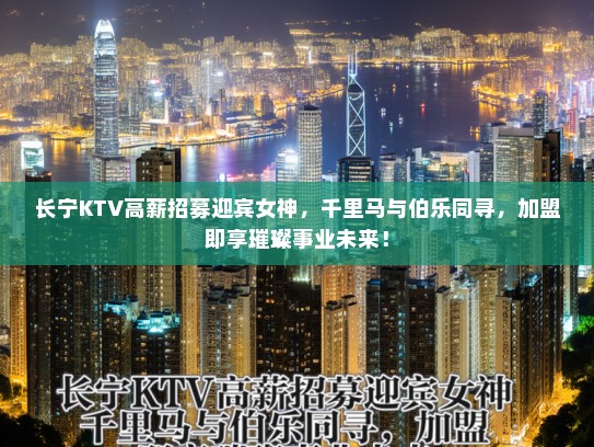 长宁KTV高薪招募迎宾女神，千里马与伯乐同寻，加盟即享璀璨事业未来！