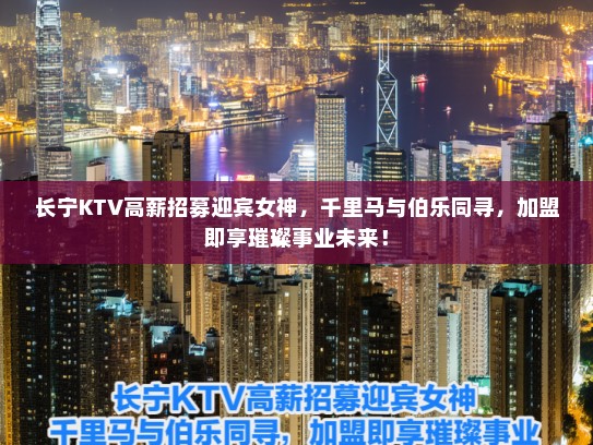 长宁KTV高薪招募迎宾女神，千里马与伯乐同寻，加盟即享璀璨事业未来！