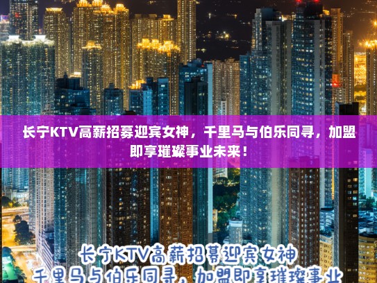 长宁KTV高薪招募迎宾女神，千里马与伯乐同寻，加盟即享璀璨事业未来！