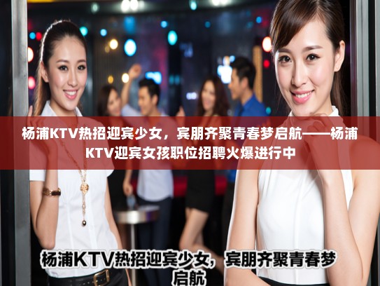 杨浦KTV热招迎宾少女，宾朋齐聚青春梦启航——杨浦KTV迎宾女孩职位招聘火爆进行中