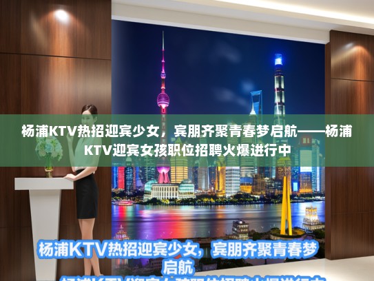 杨浦KTV热招迎宾少女，宾朋齐聚青春梦启航——杨浦KTV迎宾女孩职位招聘火爆进行中