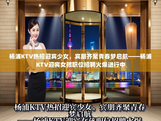 杨浦KTV热招迎宾少女，宾朋齐聚青春梦启航——杨浦KTV迎宾女孩职位招聘火爆进行中