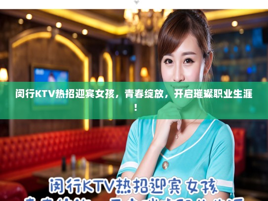 闵行KTV热招迎宾女孩，青春绽放，开启璀璨职业生涯！