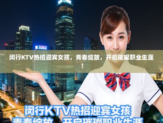 闵行KTV热招迎宾女孩，青春绽放，开启璀璨职业生涯！