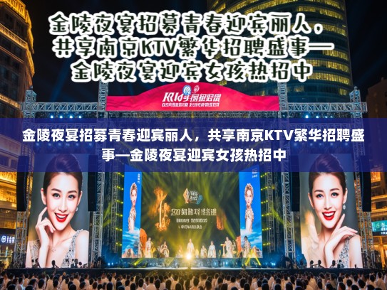 金陵夜宴招募青春迎宾丽人，共享南京KTV繁华招聘盛事—金陵夜宴迎宾女孩热招中