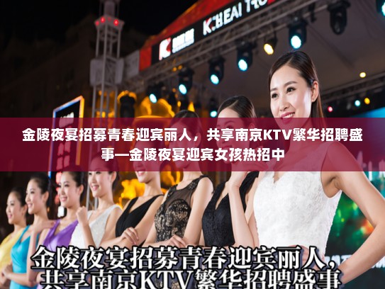 金陵夜宴招募青春迎宾丽人，共享南京KTV繁华招聘盛事—金陵夜宴迎宾女孩热招中