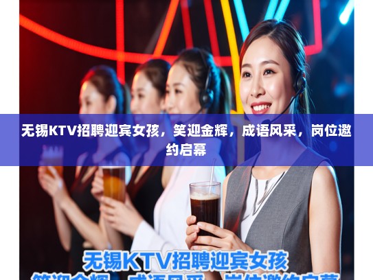 无锡KTV招聘迎宾女孩，笑迎金辉，成语风采，岗位邀约启幕