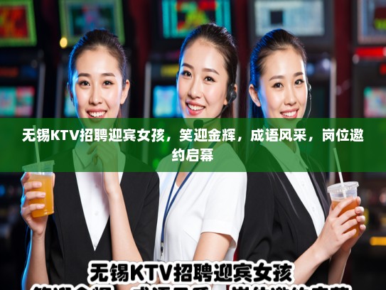 无锡KTV招聘迎宾女孩，笑迎金辉，成语风采，岗位邀约启幕