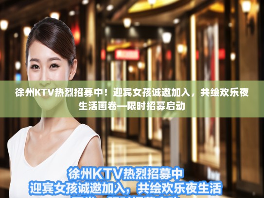 徐州KTV热烈招募中！迎宾女孩诚邀加入，共绘欢乐夜生活画卷—限时招募启动