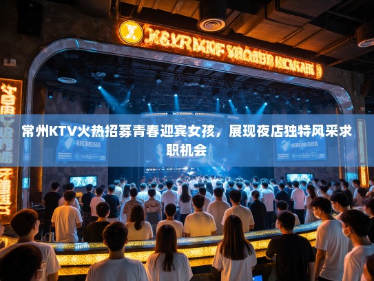 常州KTV火热招募青春迎宾女孩，展现夜店独特风采求职机会