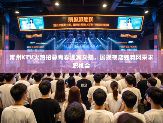 常州KTV火热招募青春迎宾女孩，展现夜店独特风采求职机会