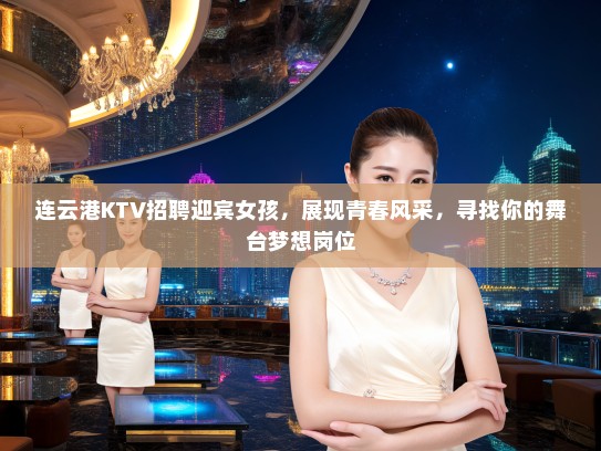 连云港KTV招聘迎宾女孩，展现青春风采，寻找你的舞台梦想岗位