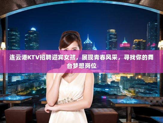 连云港KTV招聘迎宾女孩，展现青春风采，寻找你的舞台梦想岗位