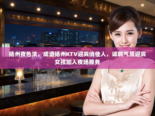 扬州夜色浓，成语扬州KTV迎宾俏佳人，诚聘气质迎宾女孩加入夜场服务