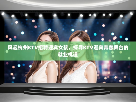 风起杭州KTV招聘迎宾女孩，探寻KTV迎宾青春舞台的就业机遇