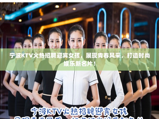 宁波KTV火热招聘迎宾女孩，展现青春风采，打造时尚娱乐新名片！