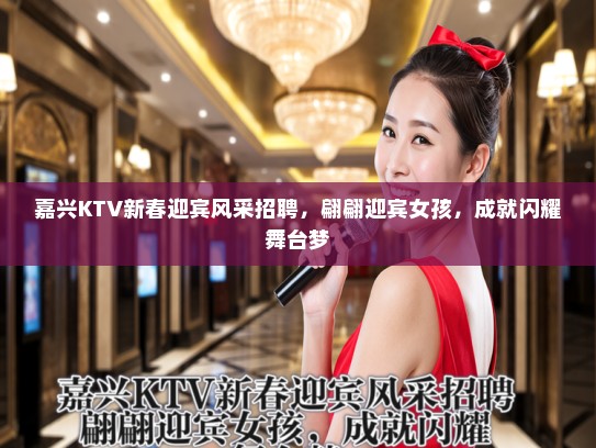 嘉兴KTV新春迎宾风采招聘，翩翩迎宾女孩，成就闪耀舞台梦