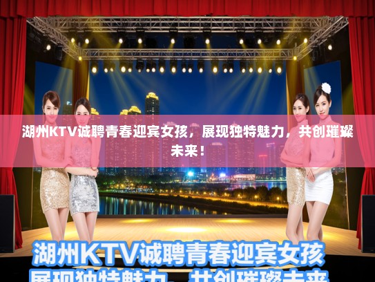 湖州KTV诚聘青春迎宾女孩，展现独特魅力，共创璀璨未来！