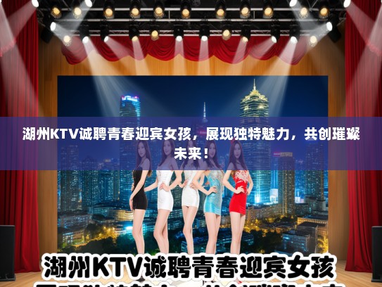湖州KTV诚聘青春迎宾女孩，展现独特魅力，共创璀璨未来！