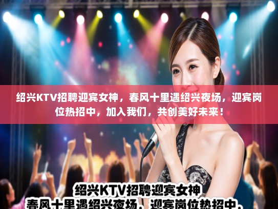 绍兴KTV招聘迎宾女神，春风十里遇绍兴夜场，迎宾岗位热招中，加入我们，共创美好未来！