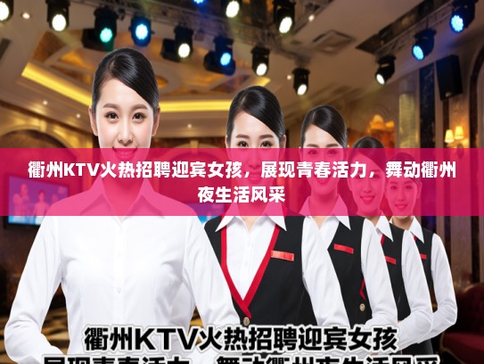 衢州KTV火热招聘迎宾女孩，展现青春活力，舞动衢州夜生活风采