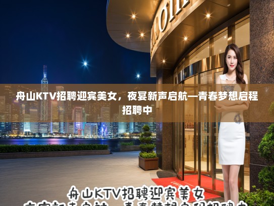 舟山KTV招聘迎宾美女，夜宴新声启航—青春梦想启程招聘中
