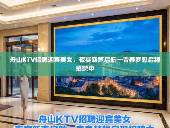 舟山KTV招聘迎宾美女，夜宴新声启航—青春梦想启程招聘中