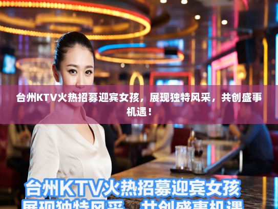 台州KTV火热招募迎宾女孩，展现独特风采，共创盛事机遇！
