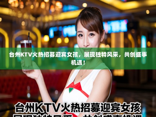 台州KTV火热招募迎宾女孩，展现独特风采，共创盛事机遇！