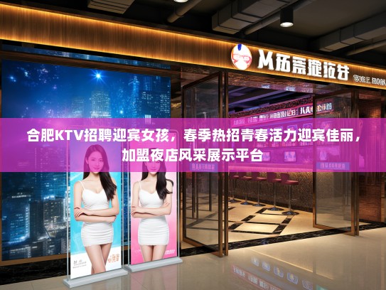 合肥KTV招聘迎宾女孩，春季热招青春活力迎宾佳丽，加盟夜店风采展示平台