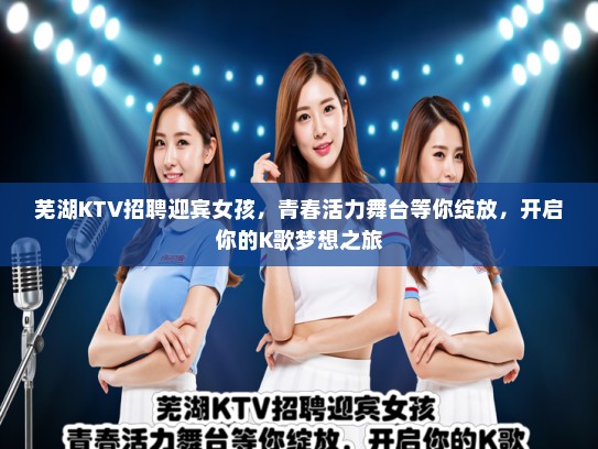 芜湖KTV招聘迎宾女孩，青春活力舞台等你绽放，开启你的K歌梦想之旅