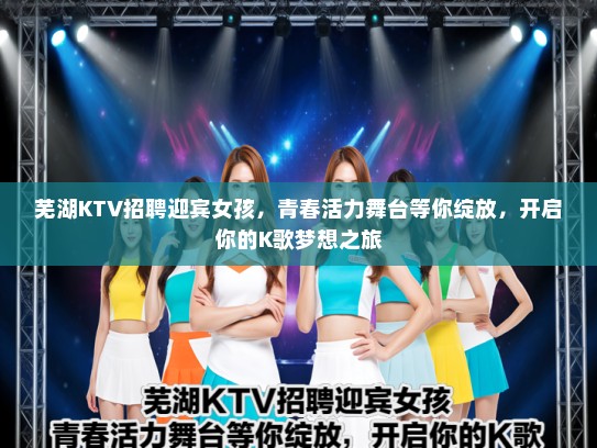 芜湖KTV招聘迎宾女孩，青春活力舞台等你绽放，开启你的K歌梦想之旅