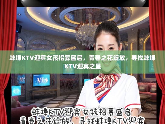 蚌埠KTV迎宾女孩招募盛启，青春之花绽放，寻找蚌埠KTV迎宾之星